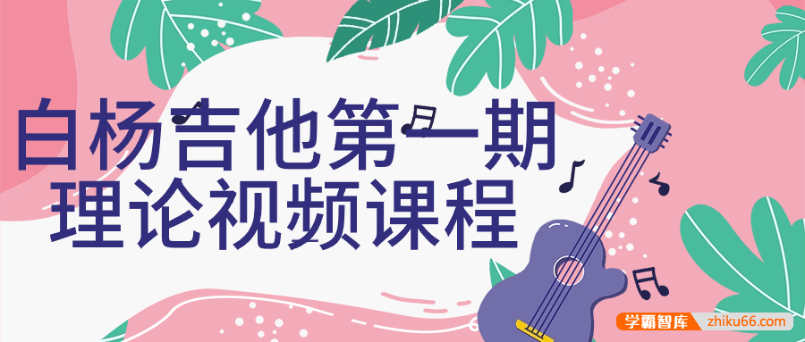 白杨吉他理论课程第一期（和弦体系、指板逻辑、乐理课）